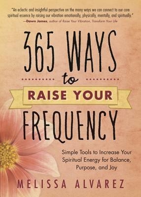 365 Ways to Raise Your Frequency: Simple Tools to Increase Your Spiritual Energy for Balance, Purpose, and Joy foto