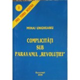 COMPLICITATI SUB PARAVANUL REVOLUTIEI-MIHAI UNGHEANU-257781