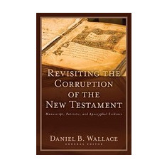 Revisiting the Corruption of the New Testament: Manuscript, Patristic, and Apocryphal Evidence