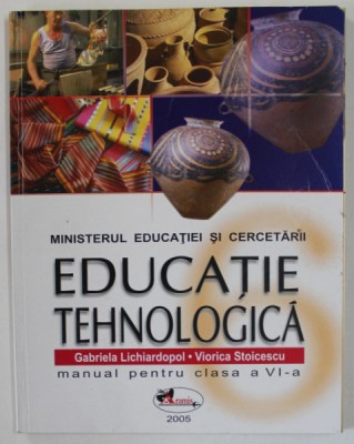 EDUCATIE TEHNOLOGICA , MANUAL PENTRU CLASA A VI -A de GABRIELA LICHIARDOPOL si VIORICA STOICESCU , 2005 foto