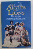 LES AIGLES ET LES LIONS - HISTOIRE DES MONARCHIES BALKANIQUES de 1817 a 1974 par GUY GAUTHIER , 1996