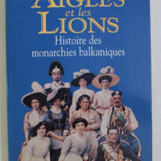 LES AIGLES ET LES LIONS - HISTOIRE DES MONARCHIES BALKANIQUES de 1817 a 1974 par GUY GAUTHIER , 1996