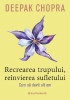 Recrearea Trupului, Reinvierea Sufletului. Ed. 3, Deepak Chopra - Editura Paralela 45