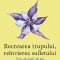 Recrearea Trupului, Reinvierea Sufletului. Ed. 3, Deepak Chopra - Editura Paralela 45