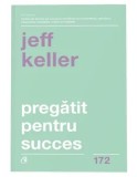 Pregatit pentru succes/Jeff Keller, Curtea Veche Publishing
