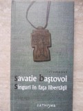 Singuri &icirc;n Fața Libertății - Savatie Baștovoi - Carte Creștinism, Cathisma, 2009, Copertă Cartonată