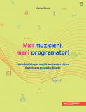 Mici muzicieni, mari programatori. Curriculum integrat muzică-programare pentru digitalizarea procesului didactic, Editura Paralela 45
