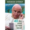 40 &eacute;v alatt a F&ouml;ld k&ouml;r&uuml;l - N&oacute;gr&aacute;di Gy&ouml;rgy
