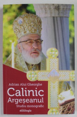 CALINIC ARGESEANUL , STUDIU MONOGRAFIC de ADRIAN ALUI GHEORGHE , 2019 foto