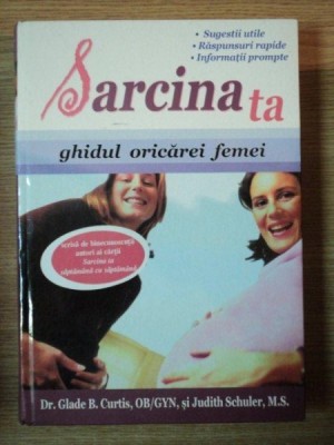 SARCINA TA . GHIDUL ORICAREI FEMEI de GLADE B. CURTIS , OB/GYN , JUDITH SCHULER , M.S. ,2009 foto