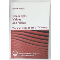 CHALLENGES , VALUES AND VISION , THE UNIVERSITY OF THE 21 st CENTURY by ANDREI MARGA , 2011