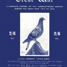 Pigeons in the Great War: A Complete History of the Carrier-Pigeon Service during the Great War, 1914 to 1918