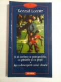 SI EL VORBEA CU PATRUPEDELE CU PASARILE SI CU PESTII; ASA A DESCOPERIT OMUL CAINELE - KONRAD LORENZ