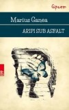Cumpara ieftin Aripi sub asfalt/Marius Ganea