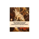 The World's Sixteen Crucified Saviors: : Christianity Before Christ