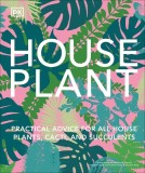 House Plant: Practical Advice for All House Plants, Cacti, and Succulents