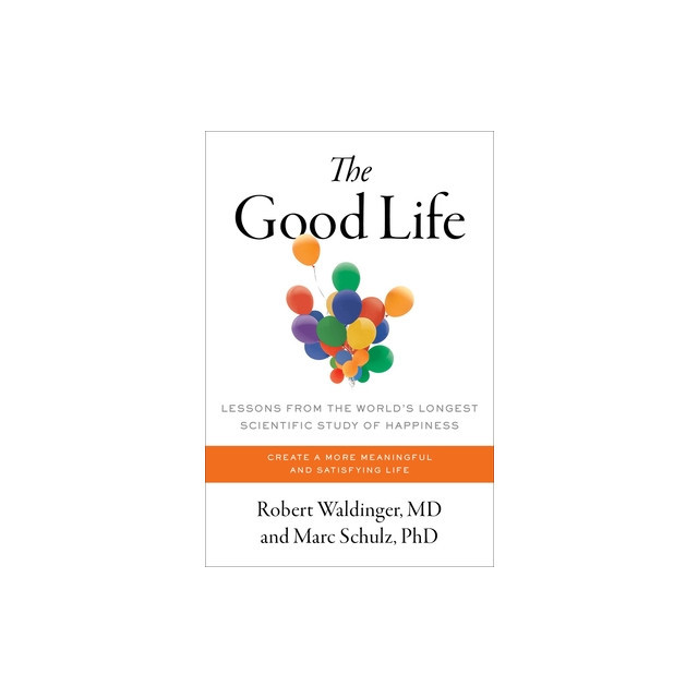 The Good Life: Lessons from the World&#039;s Longest Scientific Study of Happiness