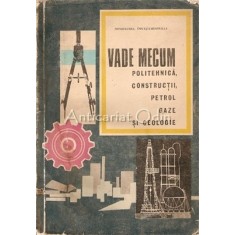 Vade Mecum. Politehnica, Constructii, Petrol Gaze Si Geologie - Dinu Moroianu