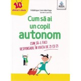 Cum sa ai un copil autonom. Cum sa-l faci responsabil in viata de zi cu zi - Frederique Carre Montagu