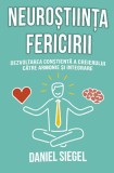 Neurostiinta fericirii. Dezvoltarea constienta a creierului catre armonie si integrare - Daniel J. Siegel