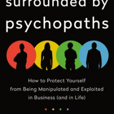 Surrounded by Psychopaths: How to Protect Yourself from Being Manipulated and Exploited in Business (and in Life)