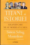 AS - SIMON SEBAG, MONTEFIORE - TITANI AI ISTORIEI, GIGANTI CARE NE-AU MODELAT LUMEA