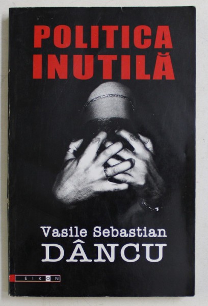 POLITICA INUTILA de VASILE SEBASTIAN DANCU , 2007