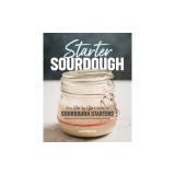 Starter Sourdough: The Step-By-Step Guide to Sourdough Starters, Baking Loaves, Baguettes, Pancakes, and More