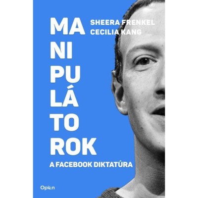 Manipul&amp;aacute;torok - A Facebook diktat&amp;uacute;ra - Sheera Frenkel foto