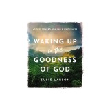 Waking Up to the Goodness of God: 40 Days Toward Healing and Wholeness