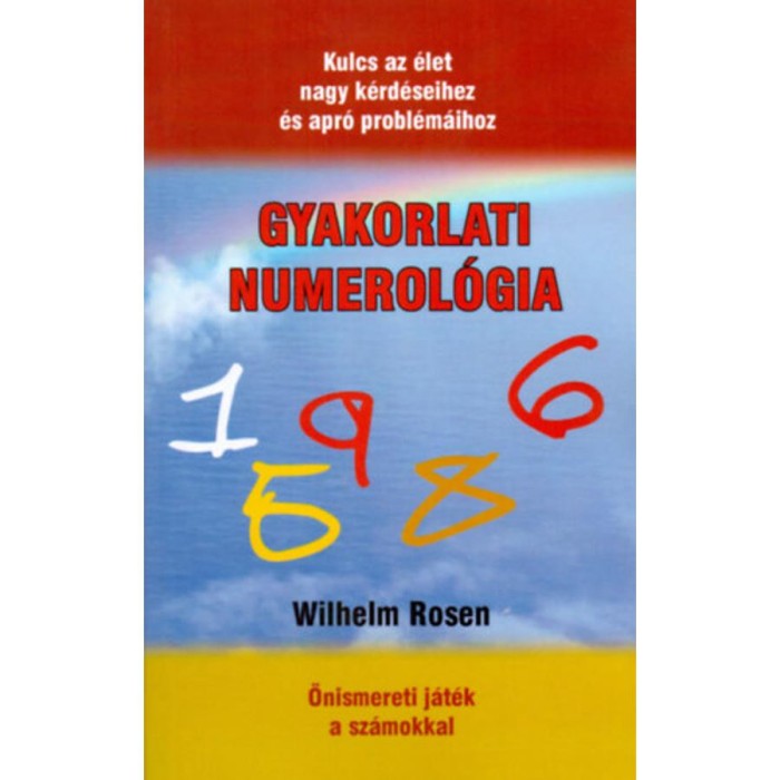 Gyakorlati numerol&oacute;gia - Kulcs az &eacute;let nagy k&eacute;rd&eacute;seihez &eacute;s apr&oacute; probl&eacute;m&aacute;ihoz - Wilhelm Rosen