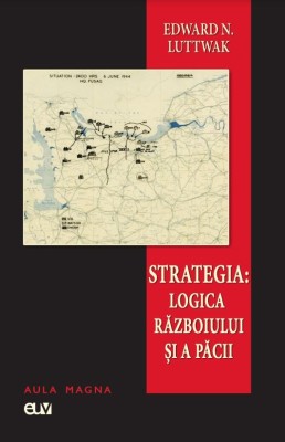 Strategia: Logica razboiului si a pacii &amp;ndash; Edward N. Luttwak foto