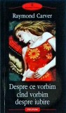 Raymond Carver - Despre ce vorbim cand vorbim despre iubire