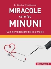 Miracole Care Fac Minuni. Cum Ne Vindeca Medicina Si Magia, Eckart Von Hirschhausen - Editura Paralela 45