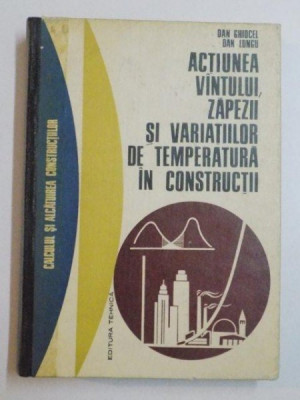 ACTIUNEA VANTULUI ZAPEZII SI VARIATIILOR DE TEMPERATURA IN CONSTRUCTII DE DAN GHIOCEL , DAN LUNGU , 1972 foto