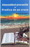 Abecedand prorociile. Predica de pe cruce - Benone Burtescu