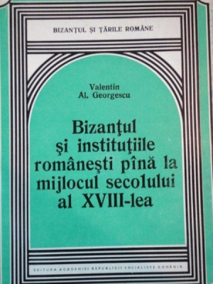 BIZANTUL SI INSTITUTIILE ROMANESTI PANA LA MIJLOCUL SECOLULUI AL XVIII-LEA de VALENTIN AL. GEORGESCU 1980 foto