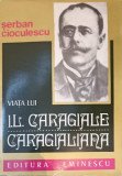 VIATA LUI I.L. CARAGIALE. CARAGIALIANA-SERBAN CIOCULESCU