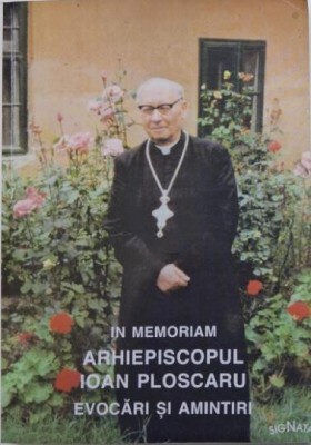 In memoriam Arhiepiscopul Ioan Ploscaru. Evocari si amintiri foto