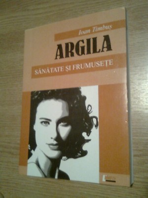 Argila - Sanatate si frumusete - Ioan Timbus (Editura Limes, 2007) foto