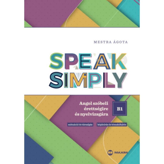 Speak Simply B1! - Angol sz&oacute;beli &eacute;retts&eacute;gire &eacute;s nyelvvizsg&aacute;ra - Mestra &Aacute;gota