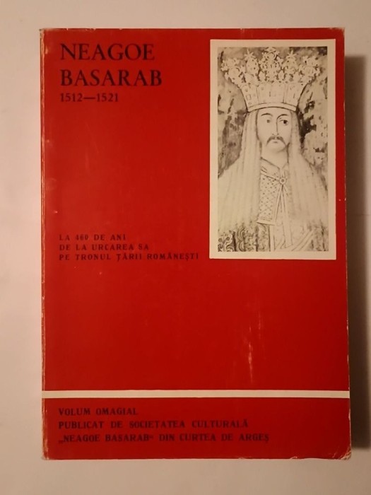 Neagoe Basarab 1512-1521: la 460 de ani de la urcarea sa pe tronul Țării Rom&acirc;nești (volum omagial...)