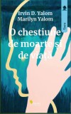 O chestiune de moarte si de viata - Irvin D. Yalom, Marilyn Yalom - Vellant