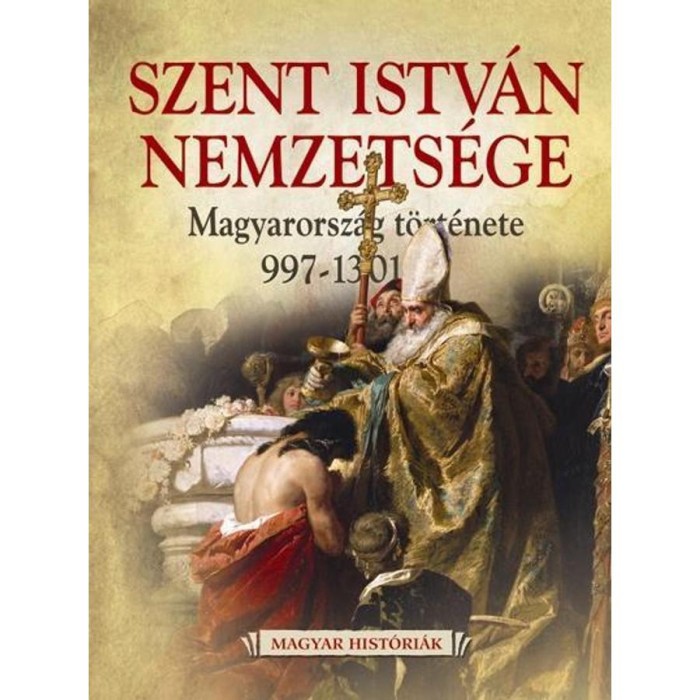 Szent Istv&aacute;n nemzets&eacute;ge - Magyarorsz&aacute;g t&ouml;rt&eacute;nete 997-1301-ig - Weisz Bogl&aacute;rka