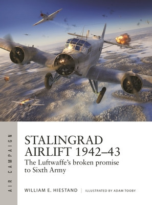 Stalingrad Airlift 1942-43: The Luftwaffe&#039;s Broken Promise to Sixth Army