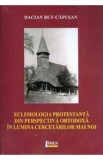 Eclesiologia protestanta din perspectiva ortodoxa in lumina cercetarilor mai noi - Dacian But-Capusan