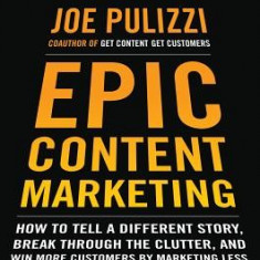 Epic Content Marketing: How to Tell a Different Story, Break Through the Clutter, and Win More Customers by Marketing Less