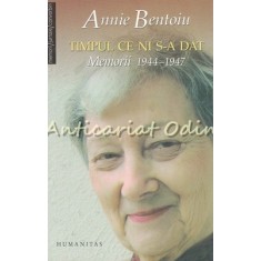 Timpul Ce Ni S-a Dat. Memorii 1944-1947 - Annie Bentoiu