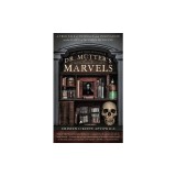 Dr. Mutter's Marvels: A True Tale of Intrigue and Innovation at the Dawn of Modern Medicine