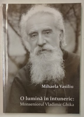 O LUMINA IN INTUNERIC : MONSENIORUL VLADIMIR GHIKA de MIHAELA VASILIU , 2012 foto